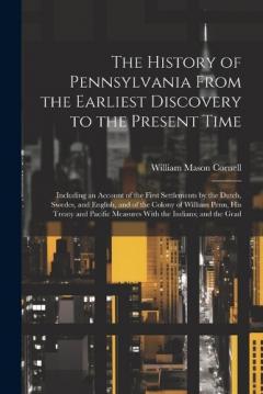 Coperta cărții The History of Pennsylvania From the Earliest Discovery to the Present Time: Including an Account of the First Settlements by the Dutch, Swedes, and English, and of the Colony of William Penn, His Treaty and Pacific Measures With the Indians; and the