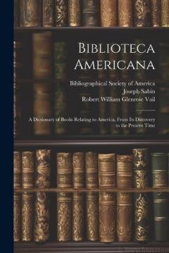 Coperta cărții Biblioteca Americana: A Dictionary of Books Relating to America, From Its Discovery to the Present Time