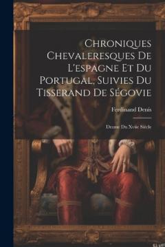 Coperta cărții Chroniques Chevaleresques De L'espagne Et Du Portugal, Suivies Du Tisserand De Ségovie: Drame Du Xviie Siècle