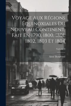 Coperta cărții Voyage Aux Régions Équinoxiales Du Nouveau Continent, Fait En 1790, 1800, 1801, 1802, 1803 Et 1804; Volume 3
