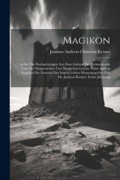 Coperta cărții Magikon: Archiv Für Beobachtungen Aus Dem Gebiete Der Geisterkunde Und Des Magnetischen Und Magischen Lebens Nebst Andern Zugaben Für Freunde Des Innern Lebens Herausgegeben Von Dr. Justinus Kerner, Erster Jahrgang