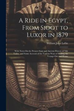 A Ride in Egypt, From Sioot to Luxor in 1879: With Notes On the Present State and Ancient History of Nile Valley, and Some Account of the Various Ways of Making the Voyage Out and Home