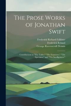 The Prose Works of Jonathan Swift: Contributions to "The Tatler," "The Examiner," "The Spectator," and "The Intelligencer."