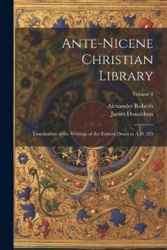 Ante-Nicene Christian Library: Translations of the Writings of the Fathers Down to A.D. 325; Volume 8