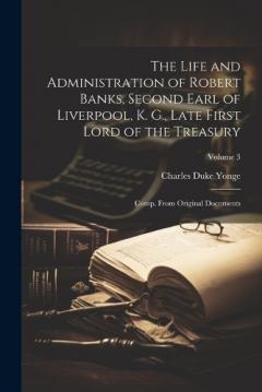 Coperta cărții The Life and Administration of Robert Banks, Second Earl of Liverpool, K. G., Late First Lord of the Treasury: Comp. From Original Documents; Volume 3