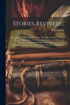 Stories Revived ...: The Author of "Beltraffio!-Pandora.-The Path of Duty.-A Day of Days.-A Light Man.-V. 2. Georgina's Reasons.-A Passionate Pilgrim.-A Landscape-Painter.-Rose-Agathe.-V. 3. Poor Richard.-The Last of the Valerii.-Master Eustace.-The
