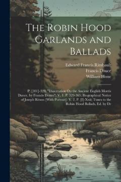 Coperta cărții The Robin Hood Garlands and Ballads: P. [301]-328; "Dissertation On the Ancient English Morris Dance, by Francis Douce" V. 1, P. 329-365; Biographical Notice of Joseph Ritson [With Portrait]: V. 2, P. [I]-Xxii; Tunes to the Robin Hood Ballads, Ed. by