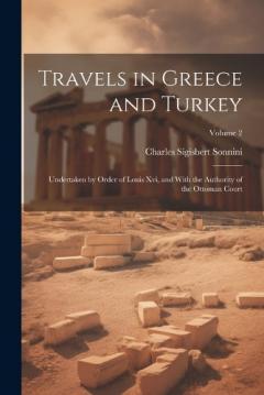 Travels in Greece and Turkey: Undertaken by Order of Louis Xvi, and With the Authority of the Ottoman Court; Volume 2
