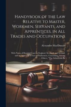 Coperta cărții Handybook of the Law Relative to Master, Workmen, Servants, and Apprentices, in All Trades and Occupations: With Notes of Decided Cases in England, Scotland, and Ireland. and an Appendix of Acts of Parliament, Containing, Among Others, "The Arbitrati