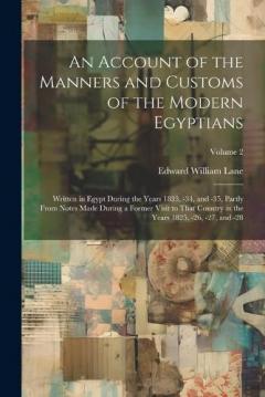 An Account of the Manners and Customs of the Modern Egyptians: Written in Egypt During the Years 1833, -34, and -35, Partly From Notes Made During a Former Visit to That Country in the Years 1825, -26, -27, and -28; Volume 2