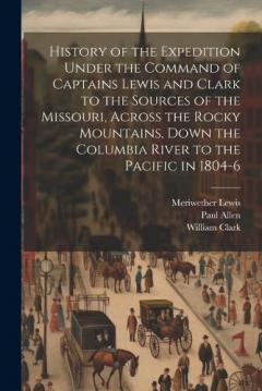 Coperta cărții History of the Expedition Under the Command of Captains Lewis and Clark to the Sources of the Missouri, Across the Rocky Mountains, Down the Columbia River to the Pacific in 1804-6