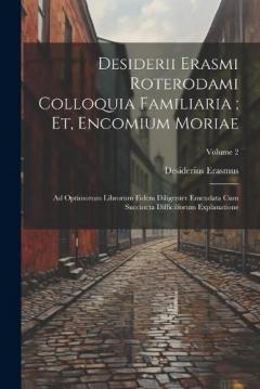 Desiderii Erasmi Roterodami Colloquia Familiaria; Et, Encomium Moriae: Ad Optimorum Librorum Fidem Diligenter Emendata Cum Succincta Difficiliorum Explanatione; Volume 2