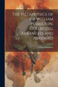 Coperta cărții The Metaphysics of Sir William Hamilton, Collected, Arranged, and Abridged