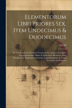 Elementorum Libri Priores Sex, Item Undecimus & Duodecimus: Ex Versione Latina Frederici Commandini. Quibus Accedunt. Trigononometriae Planae & Sphaericae Elementa. Item Tractatus De Natura & Arithmetica Logarithmorum. in Usum Juventutis Academicae