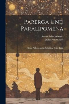 Parerga Und Paralipomena: Kleine Philosophische Schriften, Erster Band