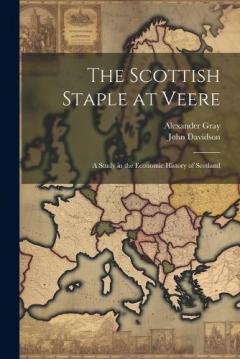 The Scottish Staple at Veere: A Study in the Economic History of Scotland
