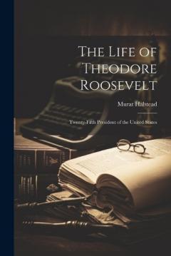 Coperta cărții The Life of Theodore Roosevelt: Twenty-Fifth President of the United States