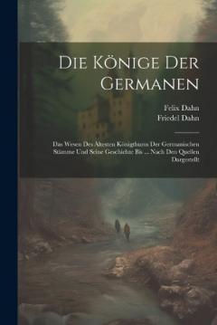 Coperta cărții Die Könige Der Germanen: Das Wesen Des Ältesten Königthums Der Germanischen Stämme Und Seine Geschichte Bis ... Nach Den Quellen Dargestellt