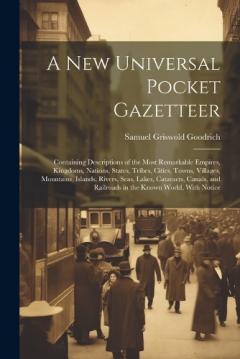 A New Universal Pocket Gazetteer: Containing Descriptions of the Most Remarkable Empires, Kingdoms, Nations, States, Tribes, Cities, Towns, Villages, Mountains, Islands, Rivers, Seas, Lakes, Cataracts, Canals, and Railroads in the Known World, With N