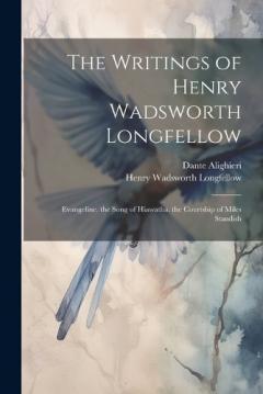 The Writings of Henry Wadsworth Longfellow: Evangeline. the Song of Hiawatha. the Courtship of Miles Standish