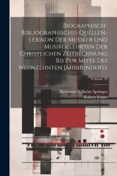 Coperta cărții Biographisch-Bibliographisches Quellen-Lexikon Der Musiker Und Musikgelehrten Der Christlichen Zeitrechnung Bis Zur Mitte Des Neunzehnten Jahrhunderts; Volume 10