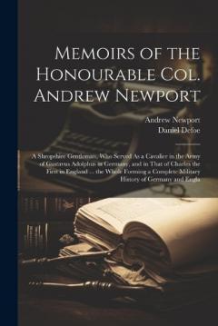 Memoirs of the Honourable Col. Andrew Newport: A Shropshire Gentleman, Who Served As a Cavalier in the Army of Gustavus Adolphus in Germany, and in That of Charles the First in England ... the Whole Forming a Complete Military History of Germany and