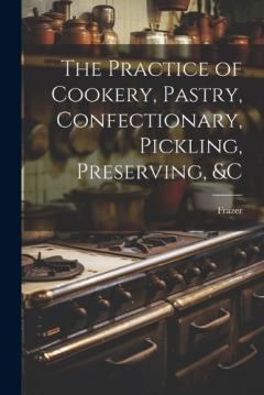 The Practice of Cookery, Pastry, Confectionary, Pickling, Preserving, &c