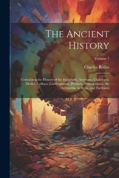Coperta cărții The Ancient History: Containing the History of the Egyptians, Assyrians, Chaldeans, Medes, Lydians, Carthaginians, Persians, Macedonians, the Seleucidae in Syria, and Parthians; Volume 1