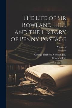 Coperta cărții The Life of Sir Rowland Hill and the History of Penny Postage; Volume 2