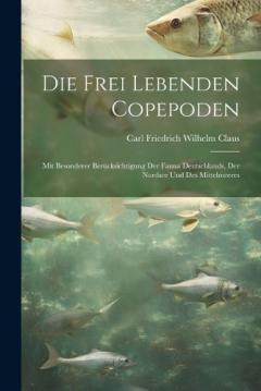 Die Frei Lebenden Copepoden: Mit Besonderer Berücksichtigung Der Fauna Deutschlands, Der Nordsee Und Des Mittelmeeres