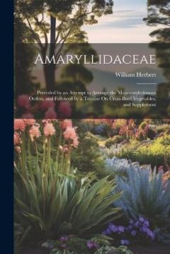 Amaryllidaceae: Preceded by an Attempt to Arrange the Monocotyledonous Orders, and Followed by a Treatise On Cross-Bred Vegetables, and Supplement