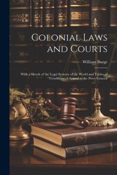 Coperta cărții Colonial Laws and Courts: With a Sketch of the Legal Systems of the World and Tables of Conditions of Appeal to the Privy Council