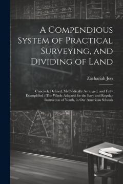 A Compendious System of Practical Surveying, and Dividing of Land: Concisely Defined, Methodically Arranged, and Fully Exemplified: The Whole Adapted for the Easy and Regular Instruction of Youth, in Our American Schools