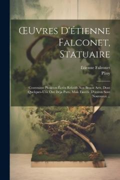 OEuvres D'étienne Falconet, Statuaire: Contenant Plusieurs Écrits Relatifs Aux Beaux Arts, Dont Quelques-Uns Ont Déja Paru, Mais Fautifs: D'autres Sont Nouveaux ...