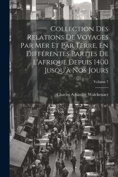 Collection Des Relations De Voyages Par Mer Et Par Terre, En Différentes Parties De L'afrique Depuis 1400 Jusqu'à Nos Jours; Volume 7