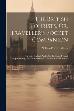 Coperta cărții The British Tourists, Or, Traveller's Pocket Companion: Through England, Wales, Scotland, and Ireland. Comprehending the Most Celebrated Tours in the British Islands