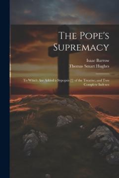 Coperta cărții The Pope's Supremacy: To Which Are Added a Sypopsis [!] of the Treatise; and Two Complete Indexes