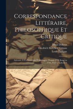 Coperta cărții Correspondance Littéraire, Philosophique Et Critique: Adressée À Un Souverain D'allemagne, Depuis 1753 Jusqu'en 1769, Part 3, volume 2