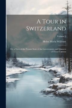 Coperta cărții A Tour in Switzerland: Or, a View of the Present State of the Governments and Manners of Those Cantons; Volume 2