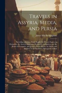 Coperta cărții Travels in Assyria, Media, and Persia: Including a Journey From Bagdad by Mount Zagros, to Hamadan, the Ancient Ecbatana, Researches in Ispahan and the Ruins of Persepolis, and Journey From Thence by Shiraz and Shapoor to the Seashore; Description of