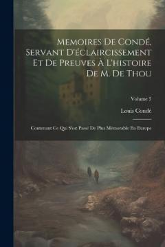 Memoires De Condé, Servant D'éclaircissement Et De Preuves À L'histoire De M. De Thou: Contenant Ce Qui S'est Passé De Plus Mémorable En Europe; Volume 5