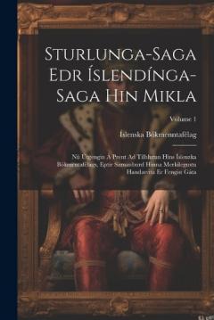Sturlunga-Saga Edr Íslendínga-Saga Hin Mikla: Nú Útgengin Á Prent Ad Tilhlutun Hins Íslenzka Bókmentafélags, Eptir Samanburd Hinna Merkilegustu Handarrita Er Fengist Gáta; Volume 1