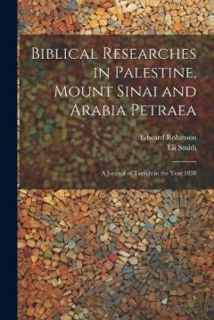 Coperta cărții Biblical Researches in Palestine, Mount Sinai and Arabia Petraea: A Journal of Travels in the Year 1838