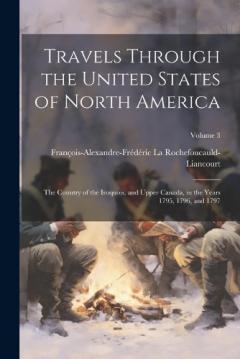 Travels Through the United States of North America: The Country of the Iroquois, and Upper Canada, in the Years 1795, 1796, and 1797; Volume 3