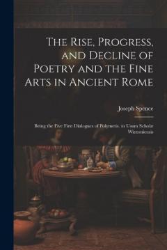 Coperta cărții The Rise, Progress, and Decline of Poetry and the Fine Arts in Ancient Rome: Being the Five First Dialogues of Polymetis. in Usum Scholæ Wintoniensis