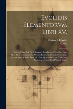 Evclidis Elementorvm Libri Xv.: Accessit Liber Xvi. De Solidorum Regularium Cuiuslibet Intra Quodlibet Comparatione. Omnes Perspicvis Demonstrationibus, Accuratísque Scholiis Illustrati: Nunc Quarto Editi, Ac Multarum Rerum Accessione Post Primam Edi