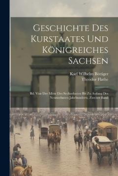 Geschichte Des Kurstaates Und Königreiches Sachsen: Bd. Von Der Mitte Des Sechzehnten Bis Zu Anfang Des Neunzehnten Jahrhunderts, Zweiter Band