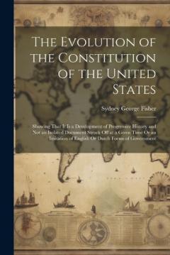 Coperta cărții The Evolution of the Constitution of the United States: Showing That It Is a Development of Progressive History and Not an Isolated Document Struck Off at a Given Time Or an Imitation of English Or Dutch Forms of Government
