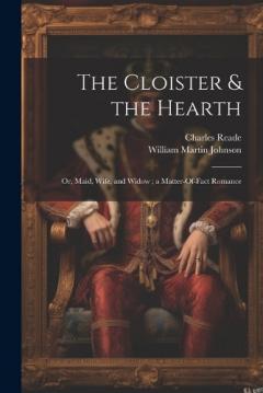 The Cloister & the Hearth: Or, Maid, Wife, and Widow; a Matter-Of-Fact Romance