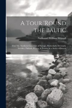 Coperta cărții A Tour 'round the Baltic: Thro' the Northern Countries of Europe, Particularly Denmark, Sweden, Finland, Russia, & Prussia; in a Series of Letters